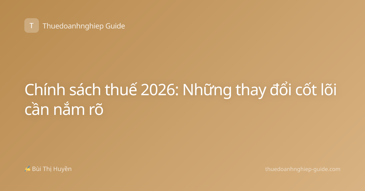 Chính sách thuế 2026: Những thay đổi cốt lõi cần nắm rõ