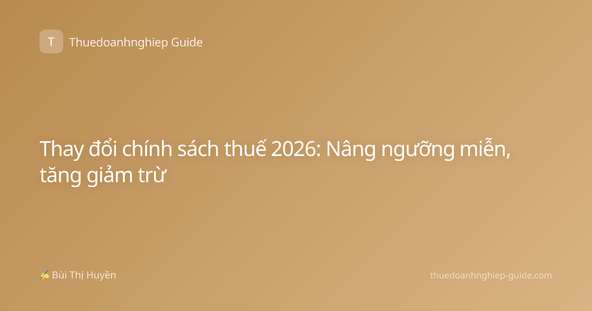 Thay đổi chính sách thuế 2026: Nâng ngưỡng miễn, tăng giảm trừ