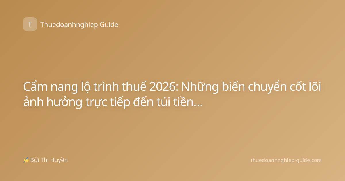Cẩm nang lộ trình thuế 2026: Những biến chuyển cốt lõi ảnh hưởng trực tiếp đến túi tiền của bạn