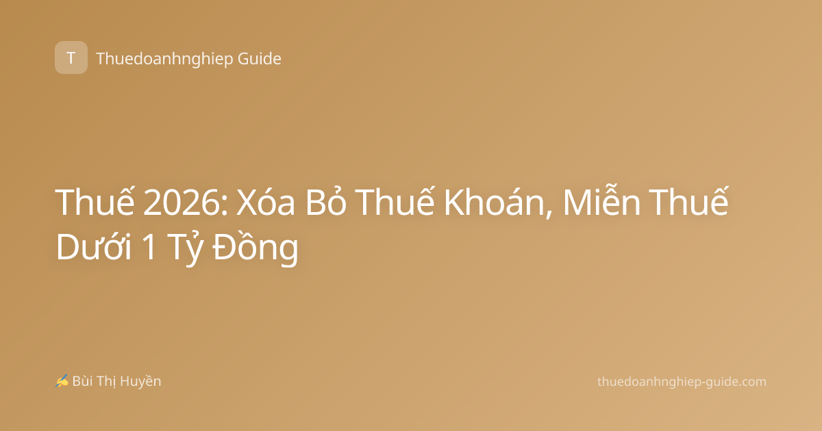 Thuế 2026: Xóa Bỏ Thuế Khoán, Miễn Thuế Dưới 1 Tỷ Đồng