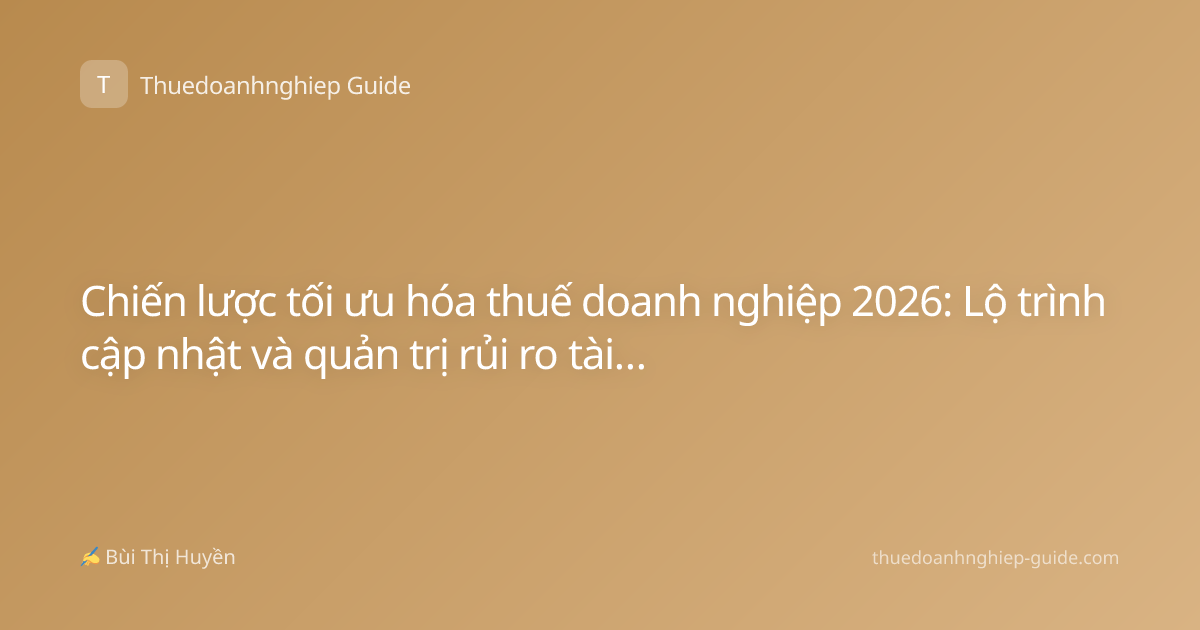 Chiến lược tối ưu hóa thuế doanh nghiệp 2026: Lộ trình cập nhật và quản trị rủi ro tài chính