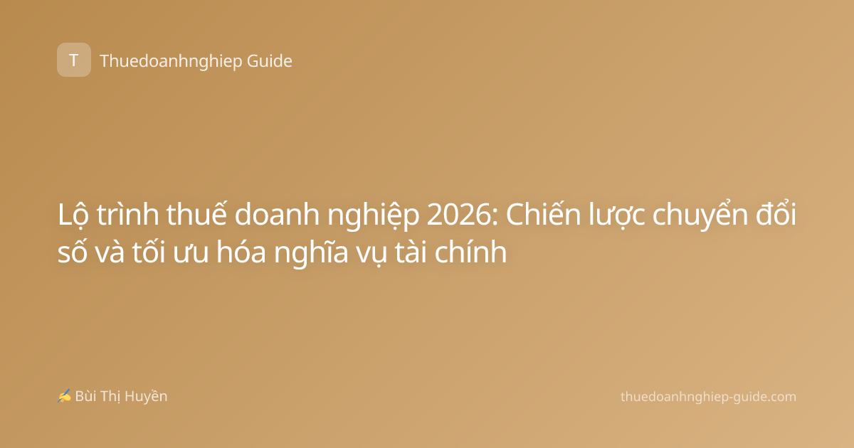 Lộ trình thuế doanh nghiệp 2026: Chiến lược chuyển đổi số và tối ưu hóa nghĩa vụ tài chính