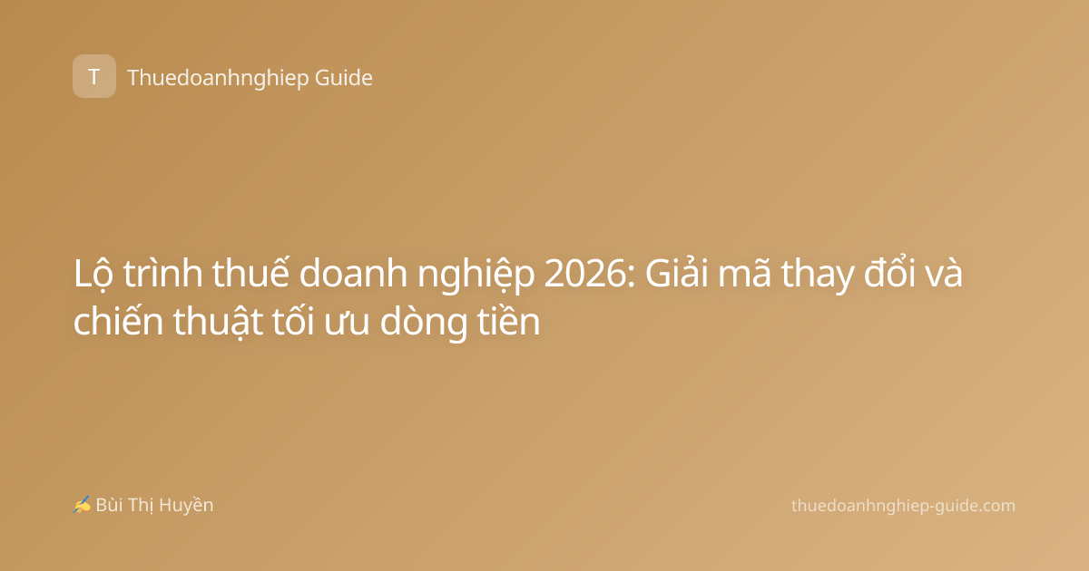 Lộ trình thuế doanh nghiệp 2026: Giải mã thay đổi và chiến thuật tối ưu dòng tiền