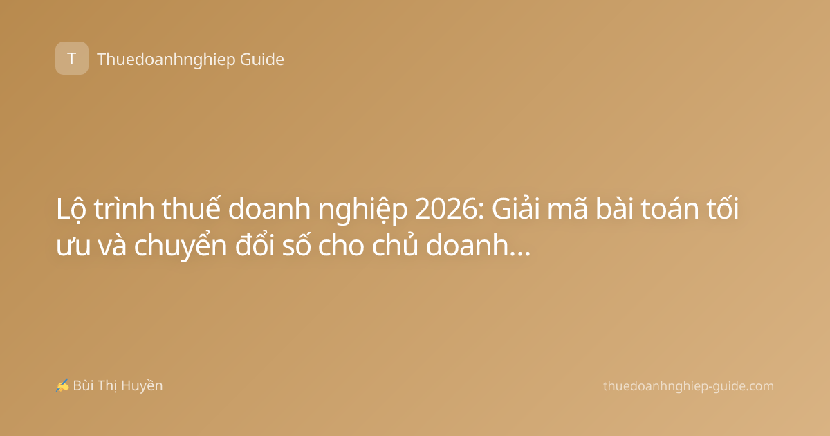 Lộ trình thuế doanh nghiệp 2026: Giải mã bài toán tối ưu và chuyển đổi số cho chủ doanh nghiệp