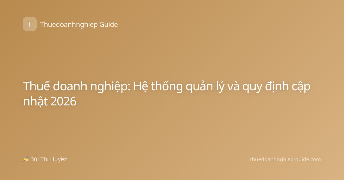 Thuế doanh nghiệp: Hệ thống quản lý và quy định cập nhật 2026