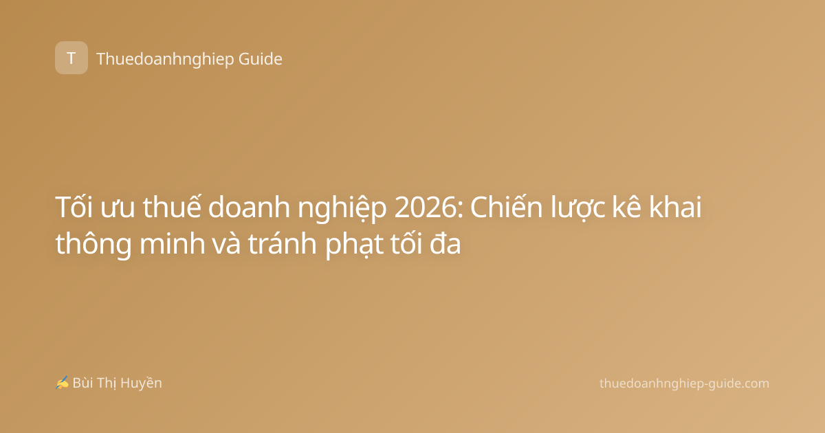 Tối ưu thuế doanh nghiệp 2026: Chiến lược kê khai thông minh và tránh phạt tối đa