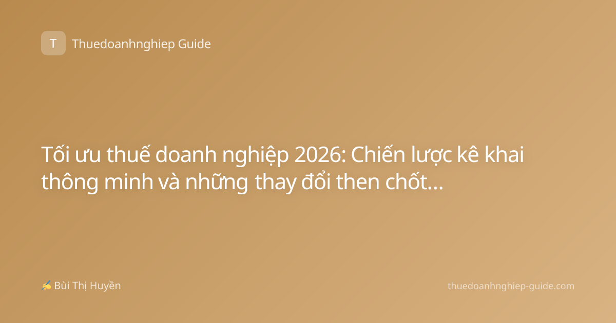 Tối ưu thuế doanh nghiệp 2026: Chiến lược kê khai thông minh và những thay đổi then chốt cần nắm vững