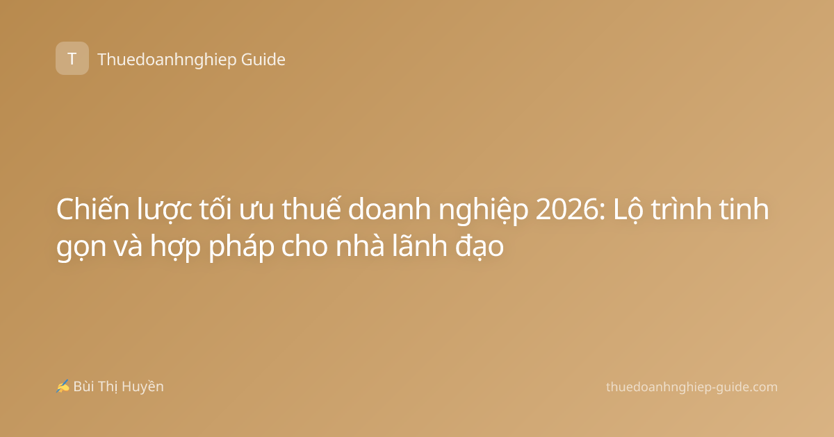 Chiến lược tối ưu thuế doanh nghiệp 2026: Lộ trình tinh gọn và hợp pháp cho nhà lãnh đạo