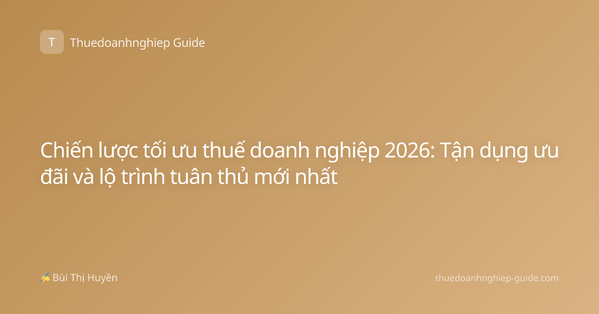 Chiến lược tối ưu thuế doanh nghiệp 2026: Tận dụng ưu đãi và lộ trình tuân thủ mới nhất