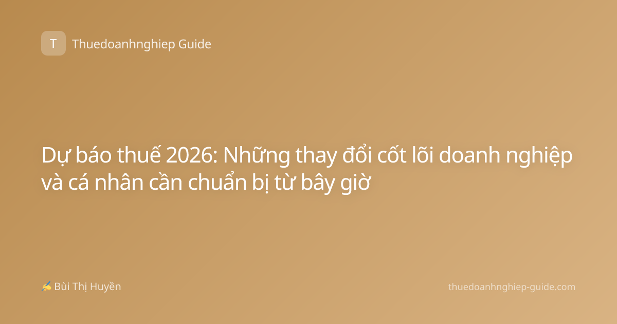 Dự báo thuế 2026: Những thay đổi cốt lõi doanh nghiệp và cá nhân cần chuẩn bị từ bây giờ