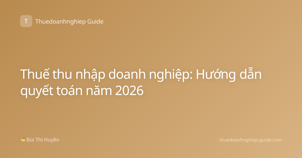 Thuế thu nhập doanh nghiệp: Hướng dẫn quyết toán năm 2026