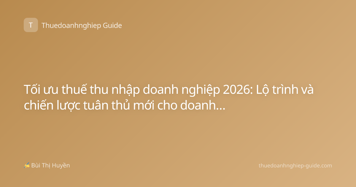 Tối ưu thuế thu nhập doanh nghiệp 2026: Lộ trình và chiến lược tuân thủ mới cho doanh nghiệp