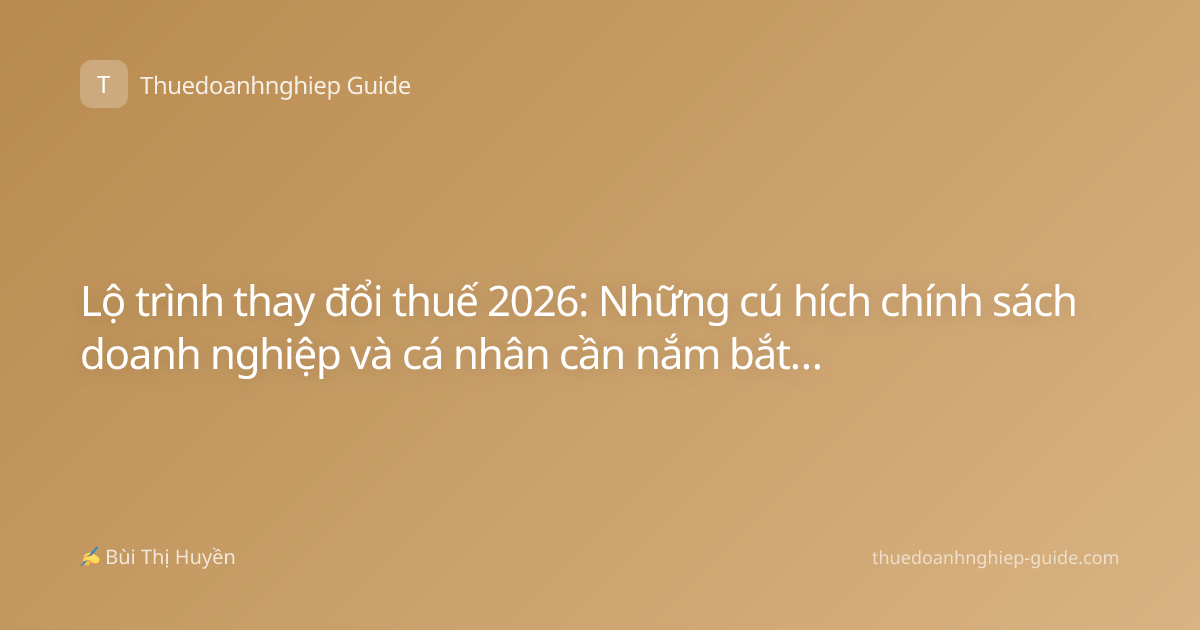 Lộ trình thay đổi thuế 2026: Những cú hích chính sách doanh nghiệp và cá nhân cần nắm bắt ngay